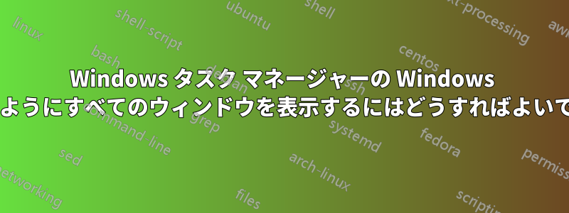 Windows タスク マネージャーの Windows タブのようにすべてのウィンドウを表示するにはどうすればよいですか?