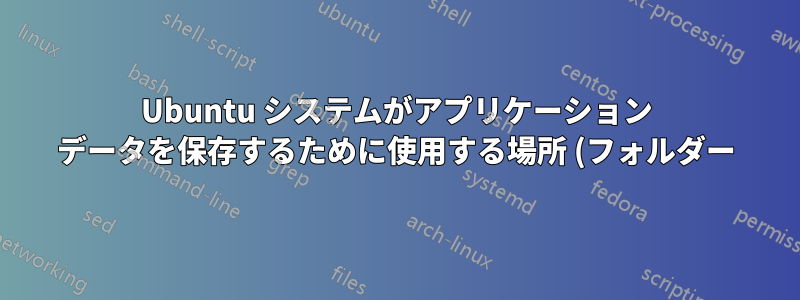 Ubuntu システムがアプリケーション データを保存するために使用する場所 (フォルダー) は何ですか?
