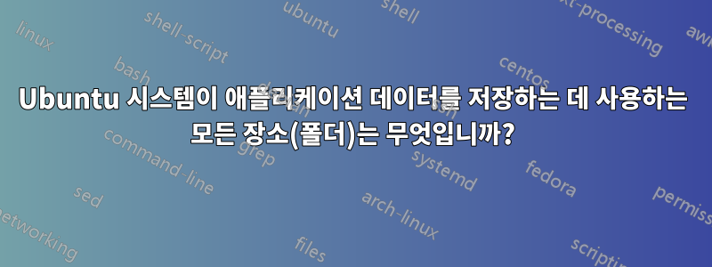 Ubuntu 시스템이 애플리케이션 데이터를 저장하는 데 사용하는 모든 장소(폴더)는 무엇입니까?