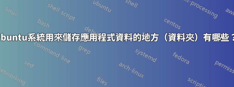 Ubuntu系統用來儲存應用程式資料的地方（資料夾）有哪些？