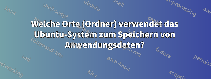 Welche Orte (Ordner) verwendet das Ubuntu-System zum Speichern von Anwendungsdaten?