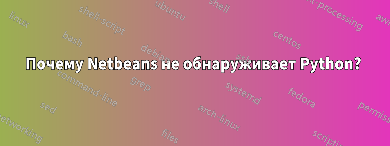 Почему Netbeans не обнаруживает Python?