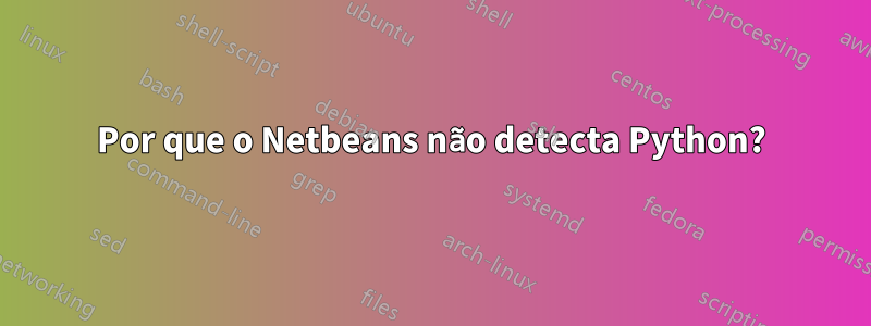 Por que o Netbeans não detecta Python?