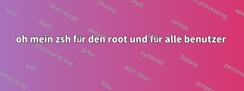 oh mein zsh für den root und für alle benutzer