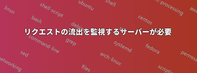 リクエストの流出を監視するサーバーが必要