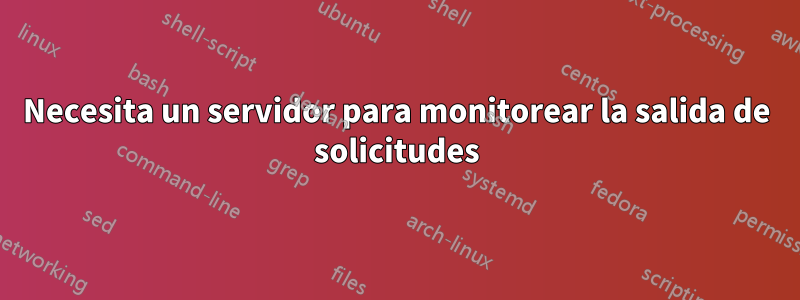 Necesita un servidor para monitorear la salida de solicitudes