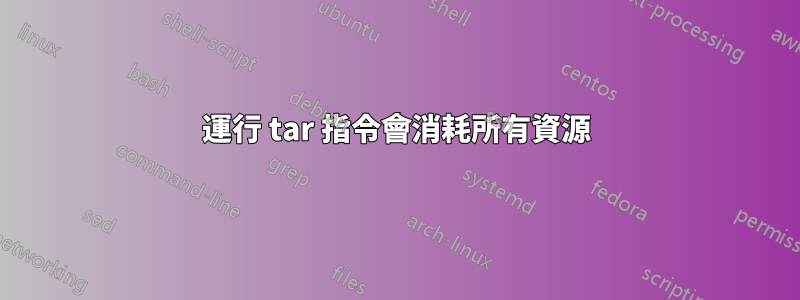 運行 tar 指令會消耗所有資源