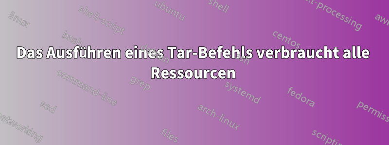 Das Ausführen eines Tar-Befehls verbraucht alle Ressourcen