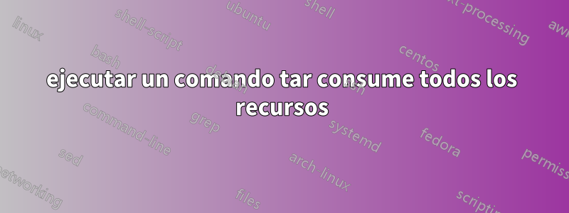 ejecutar un comando tar consume todos los recursos