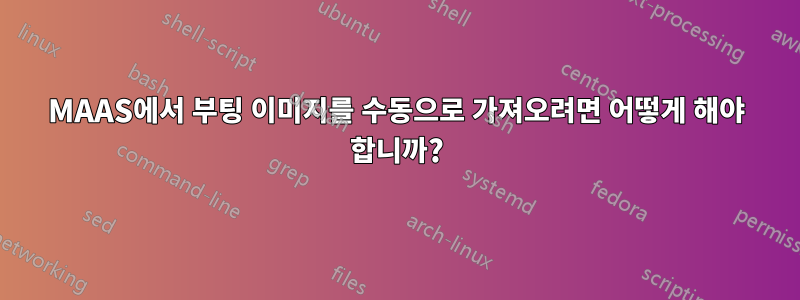 MAAS에서 부팅 이미지를 수동으로 가져오려면 어떻게 해야 합니까?