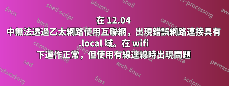 在 12.04 中無法透過乙太網路使用互聯網，出現錯誤網路連接具有 .local 域。在 wifi 下運作正常，但使用有線連線時出現問題