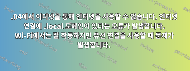 12.04에서 이더넷을 통해 인터넷을 사용할 수 없습니다. 인터넷 연결에 .local 도메인이 있다는 오류가 발생합니다. Wi-Fi에서는 잘 작동하지만 유선 연결을 사용할 때 문제가 발생합니다.