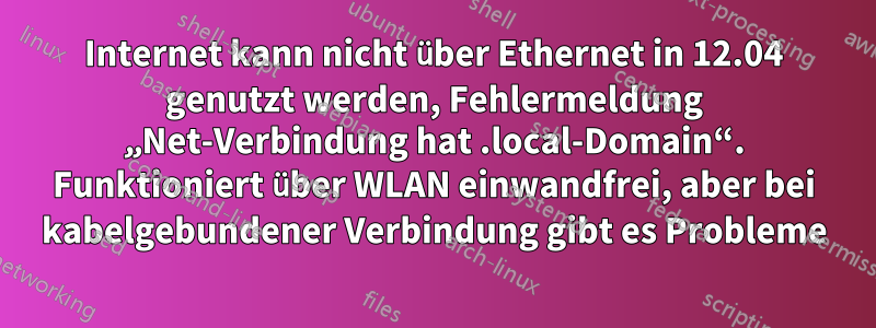 Internet kann nicht über Ethernet in 12.04 genutzt werden, Fehlermeldung „Net-Verbindung hat .local-Domain“. Funktioniert über WLAN einwandfrei, aber bei kabelgebundener Verbindung gibt es Probleme