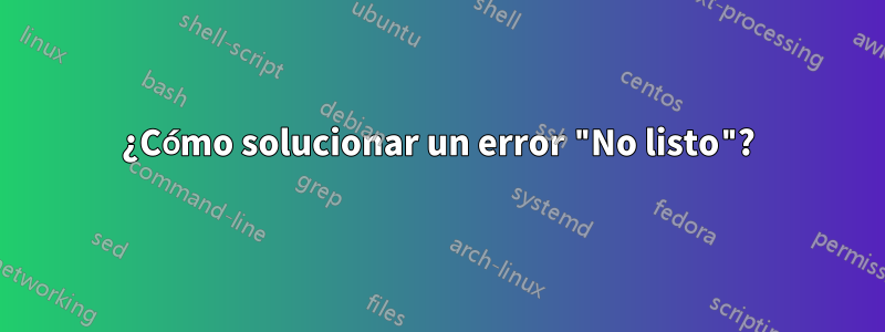 ¿Cómo solucionar un error "No listo"?