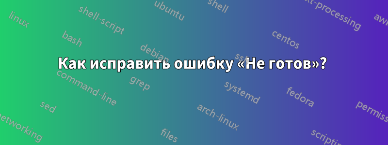 Как исправить ошибку «Не готов»?