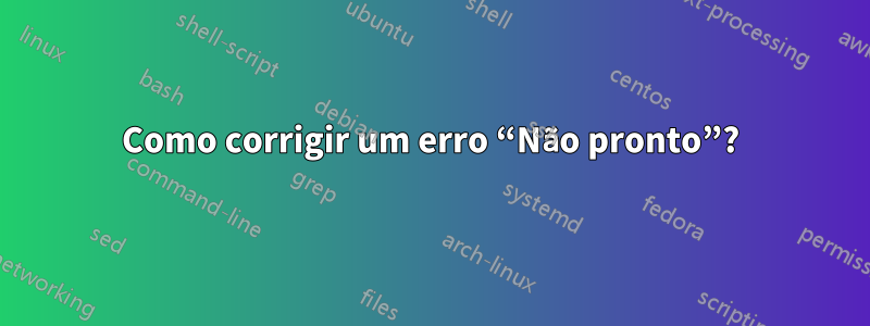 Como corrigir um erro “Não pronto”?