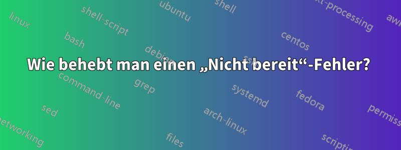 Wie behebt man einen „Nicht bereit“-Fehler?