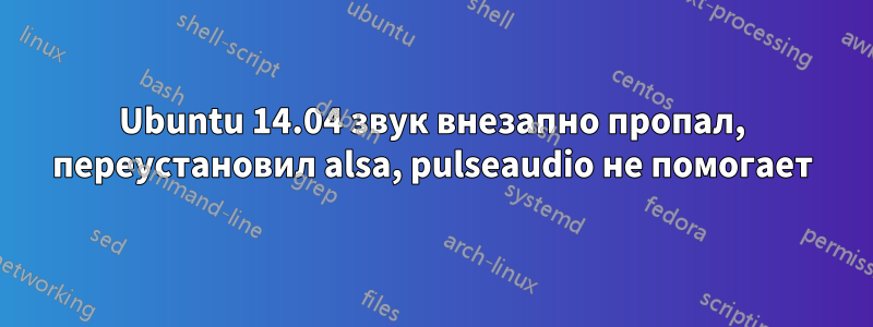 Ubuntu 14.04 звук внезапно пропал, переустановил alsa, pulseaudio не помогает