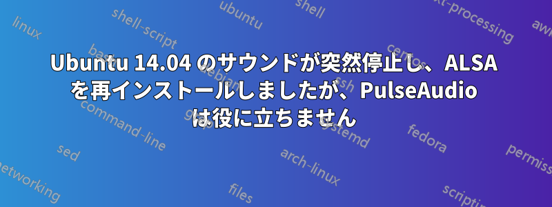 Ubuntu 14.04 のサウンドが突然停止し、ALSA を再インストールしましたが、PulseAudio は役に立ちません