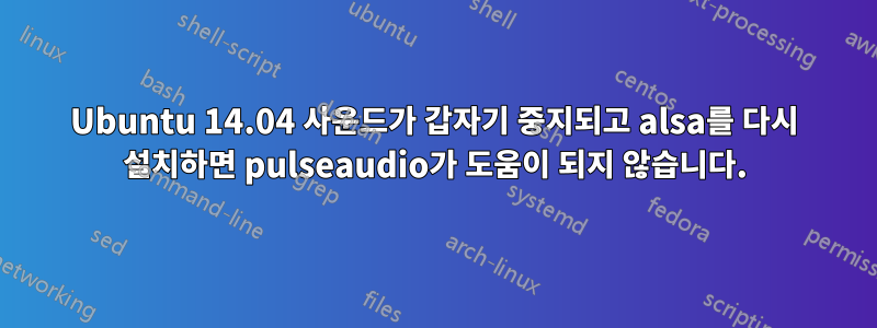 Ubuntu 14.04 사운드가 갑자기 중지되고 alsa를 다시 설치하면 pulseaudio가 도움이 되지 않습니다.