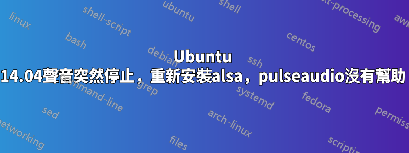 Ubuntu 14.04聲音突然停止，重新安裝alsa，pulseaudio沒有幫助