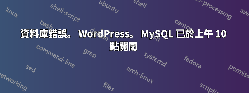 資料庫錯誤。 WordPress。 MySQL 已於上午 10 點關閉