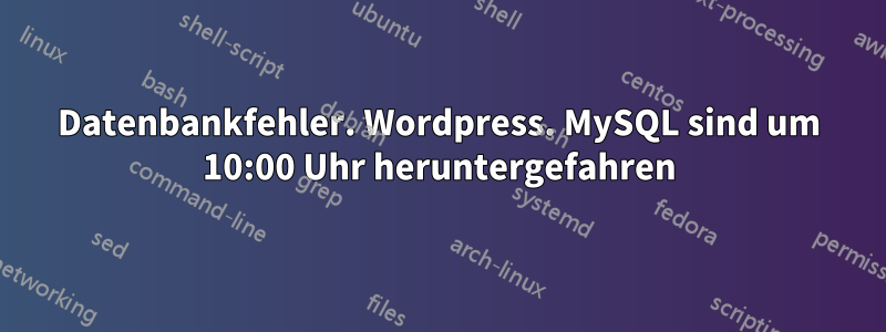 Datenbankfehler. Wordpress. MySQL sind um 10:00 Uhr heruntergefahren