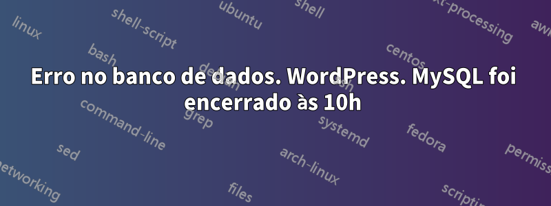 Erro no banco de dados. WordPress. MySQL foi encerrado às 10h