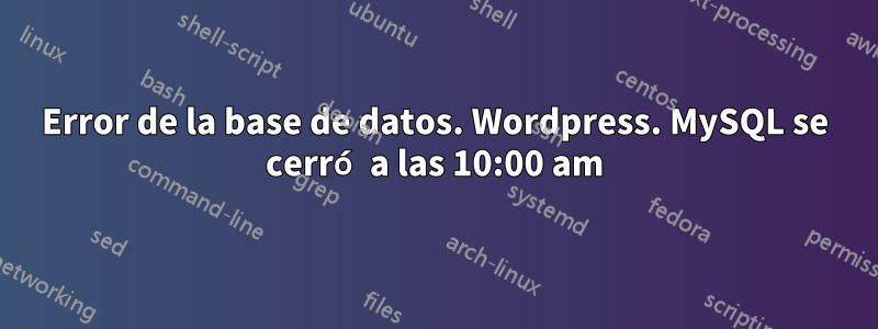 Error de la base de datos. Wordpress. MySQL se cerró a las 10:00 am