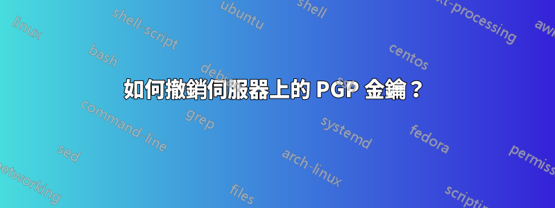 如何撤銷伺服器上的 PGP 金鑰？