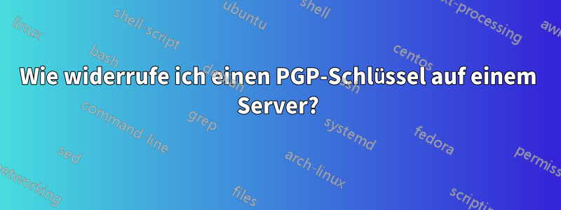 Wie widerrufe ich einen PGP-Schlüssel auf einem Server?