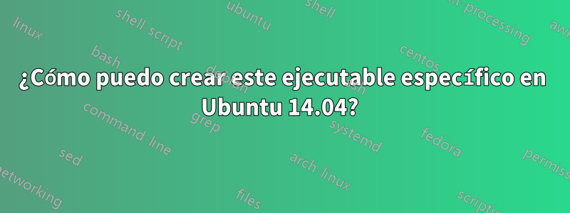 ¿Cómo puedo crear este ejecutable específico en Ubuntu 14.04? 