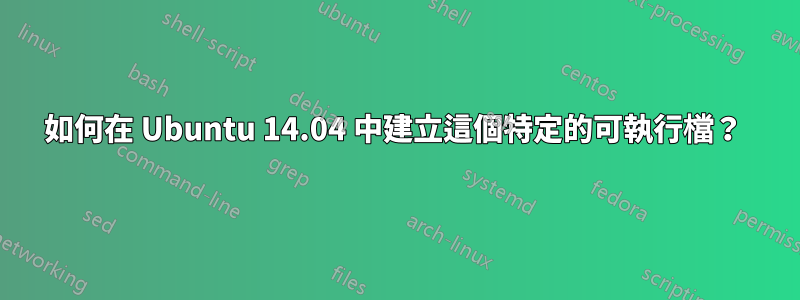 如何在 Ubuntu 14.04 中建立這個特定的可執行檔？ 