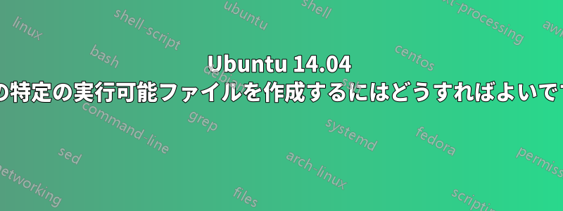 Ubuntu 14.04 でこの特定の実行可能ファイルを作成するにはどうすればよいですか? 