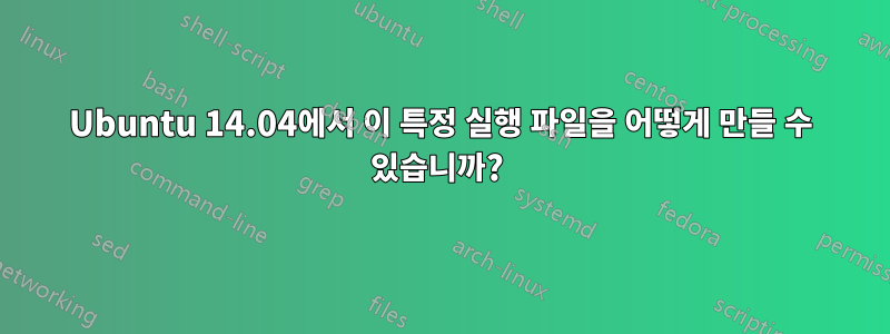 Ubuntu 14.04에서 이 특정 실행 파일을 어떻게 만들 수 있습니까? 