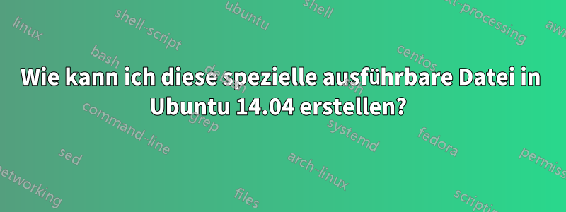 Wie kann ich diese spezielle ausführbare Datei in Ubuntu 14.04 erstellen? 