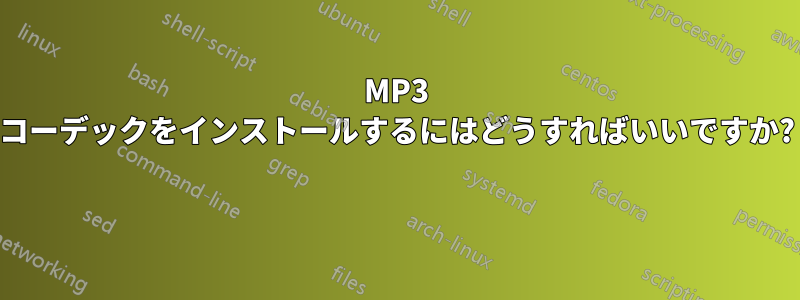 MP3 コーデックをインストールするにはどうすればいいですか? 