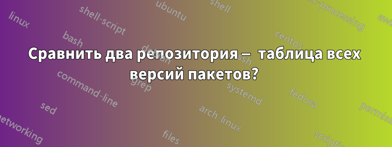 Сравнить два репозитория — таблица всех версий пакетов?