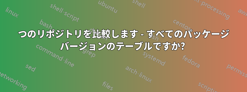 2 つのリポジトリを比較します - すべてのパッケージ バージョンのテーブルですか?