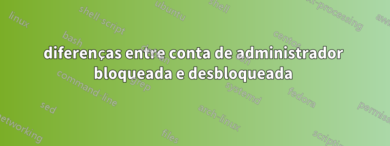 diferenças entre conta de administrador bloqueada e desbloqueada