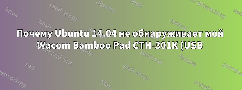 Почему Ubuntu 14.04 не обнаруживает мой Wacom Bamboo Pad CTH-301K (USB)?