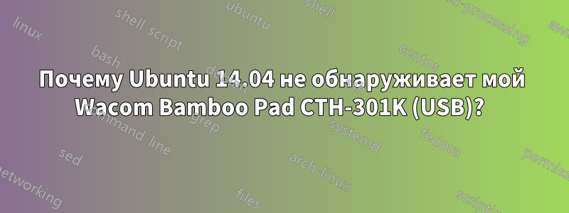 Почему Ubuntu 14.04 не обнаруживает мой Wacom Bamboo Pad CTH-301K (USB)? 