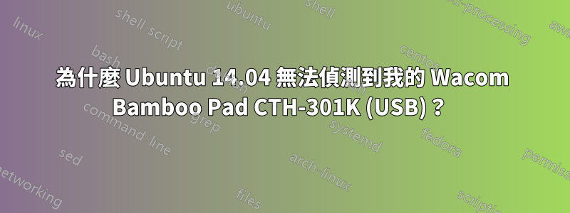 為什麼 Ubuntu 14.04 無法偵測到我的 Wacom Bamboo Pad CTH-301K (USB)？ 