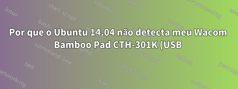 Por que o Ubuntu 14.04 não detecta meu Wacom Bamboo Pad CTH-301K (USB)?