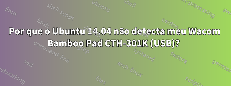 Por que o Ubuntu 14.04 não detecta meu Wacom Bamboo Pad CTH-301K (USB)? 