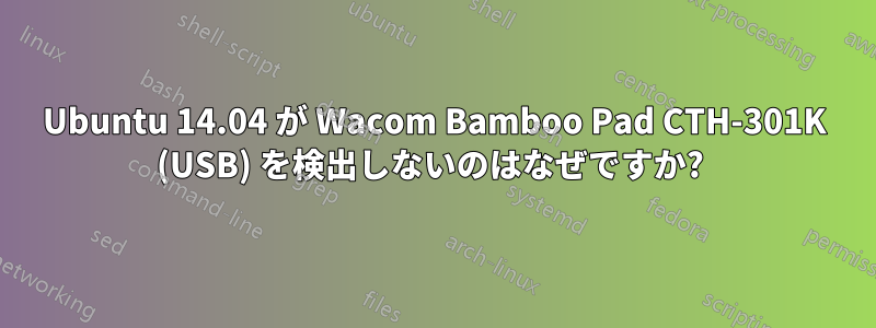 Ubuntu 14.04 が Wacom Bamboo Pad CTH-301K (USB) を検出しないのはなぜですか? 