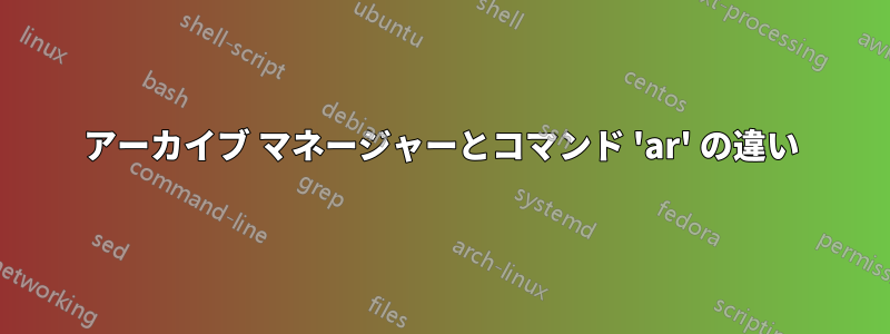 アーカイブ マネージャーとコマンド 'ar' の違い