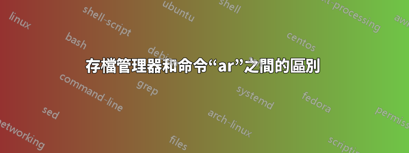 存檔管理器和命令“ar”之間的區別