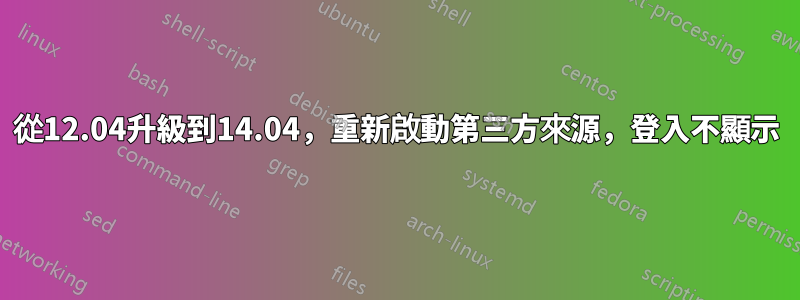 從12.04升級到14.04，重新啟動第三方來源，登入不顯示