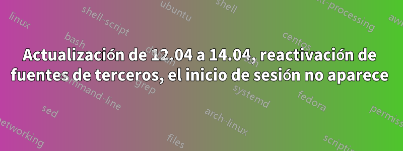 Actualización de 12.04 a 14.04, reactivación de fuentes de terceros, el inicio de sesión no aparece